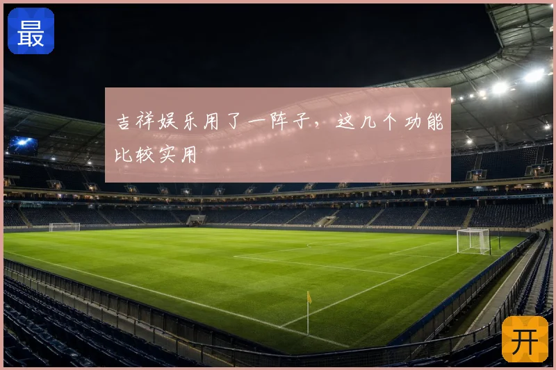 吉祥娱乐用了一阵子,这几个功能比较实用