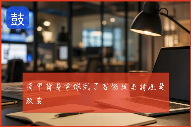 荷甲背身拿球到了客场该坚持还是改变