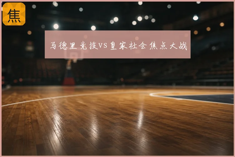 马德里竞技vs皇家社会焦点大战