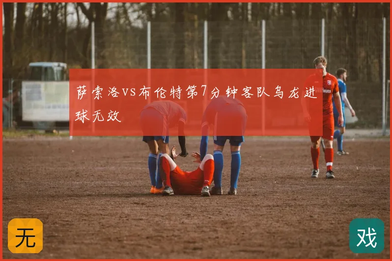 萨索洛vs布伦特第7分钟客队乌龙进球无效