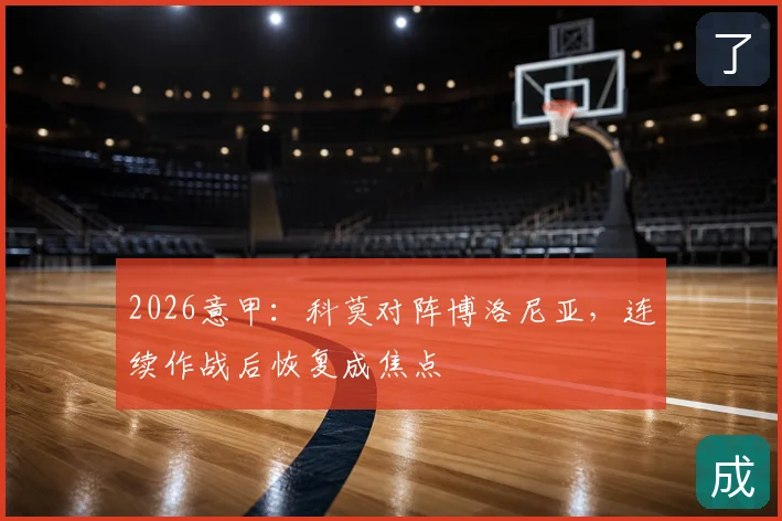2026意甲:科莫对阵博洛尼亚,连续作战后恢复成焦点
