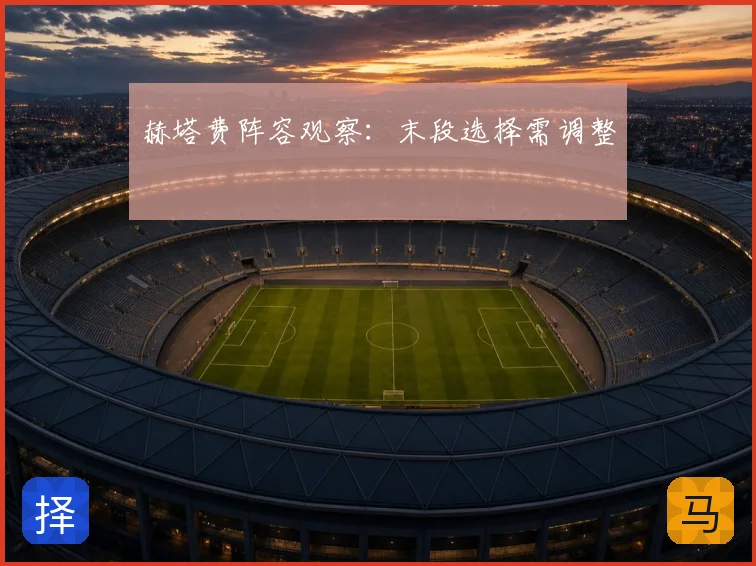赫塔费阵容观察:末段选择需调整