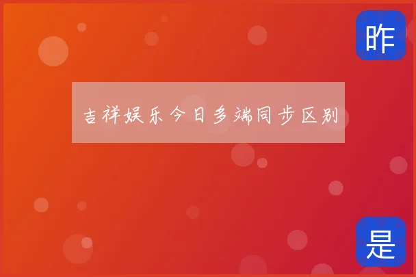吉祥娱乐今日多端同步区别