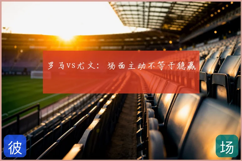 罗马vs尤文:场面主动不等于稳赢