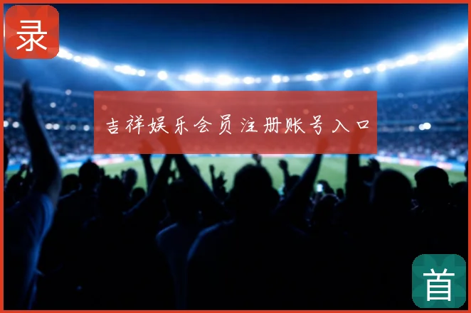 吉祥娱乐会员注册账号入口