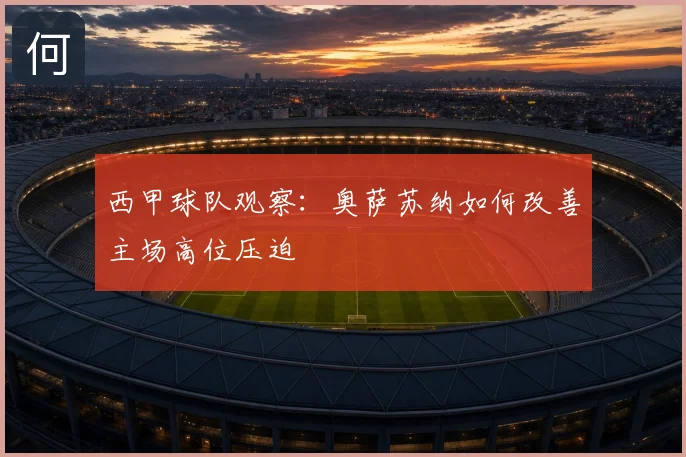 西甲球队观察:奥萨苏纳如何改善主场高位压迫