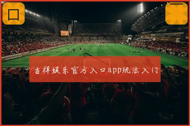 吉祥娱乐官方入口app玩法入门