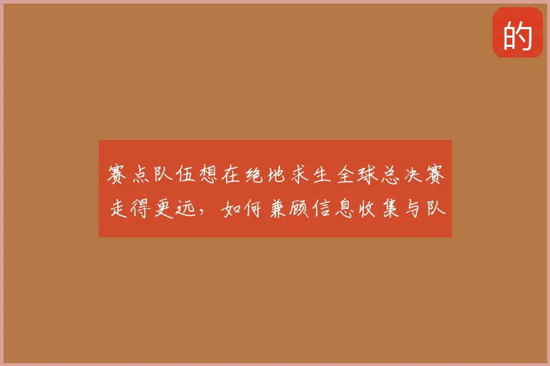赛点队伍想在绝地求生全球总决赛走得更远,如何兼顾信息收集与队伍协同