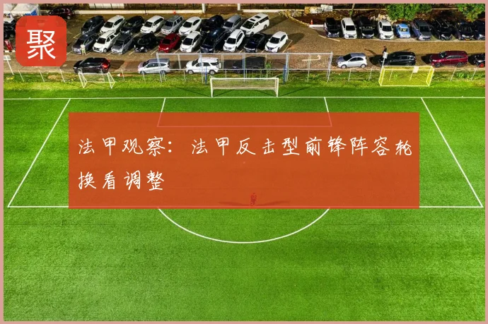 法甲观察:法甲反击型前锋阵容轮换看调整